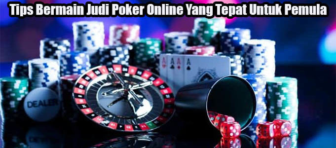Tips Bermain Judi Poker Online Yang Tepat Untuk Pemula